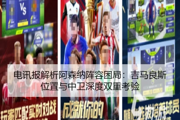 电讯报解析阿森纳阵容困局：吉马良斯位置与中卫深度双重考验